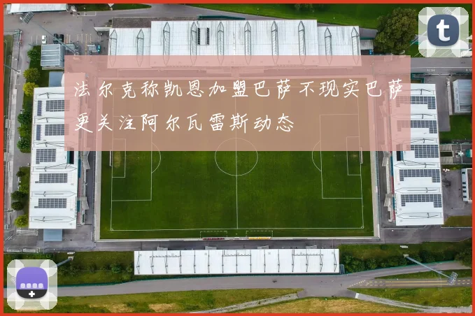 法尔克称凯恩加盟巴萨不现实巴萨更关注阿尔瓦雷斯动态