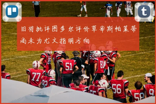 旧将批评图多尔评价草率斯帕莱蒂尚未为尤文指明方向