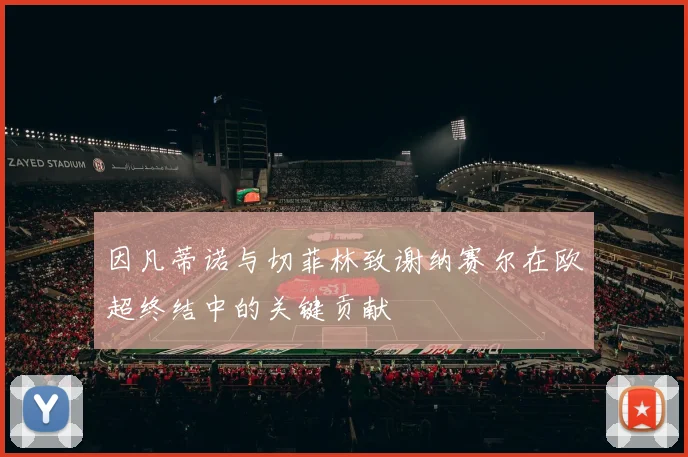 因凡蒂诺与切菲林致谢纳赛尔在欧超终结中的关键贡献
