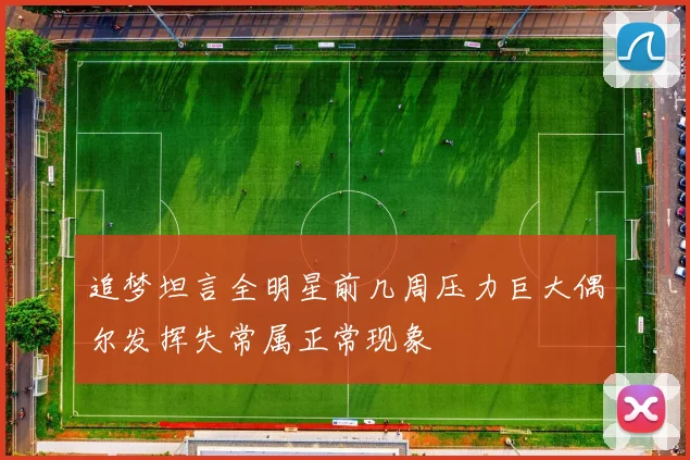 追梦坦言全明星前几周压力巨大偶尔发挥失常属正常现象