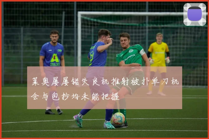莱奥屡屡错失良机推射被扑单刀机会与包抄均未能把握