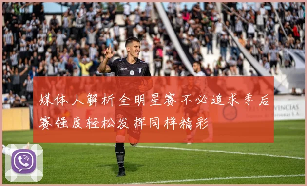 媒体人解析全明星赛不必追求季后赛强度轻松发挥同样精彩