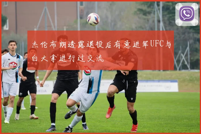 杰伦布朗透露退役后有意进军UFC与白大拿进行过交流