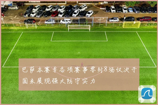 巴萨本赛季各项赛事零封8场仅次于国米展现强大防守实力