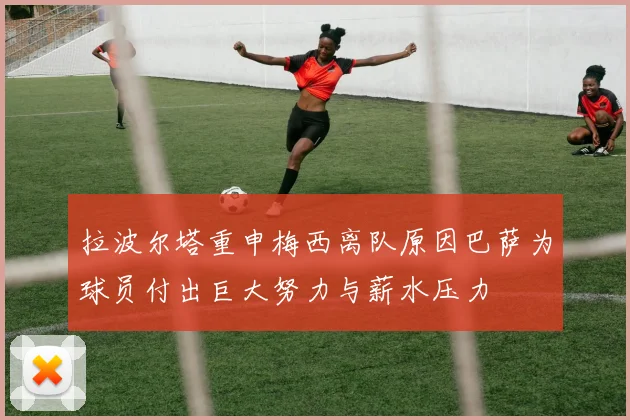 拉波尔塔重申梅西离队原因巴萨为球员付出巨大努力与薪水压力