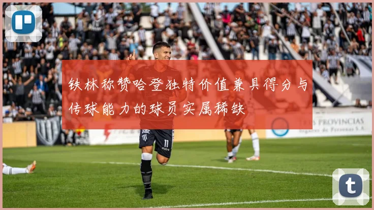 铁林称赞哈登独特价值兼具得分与传球能力的球员实属稀缺