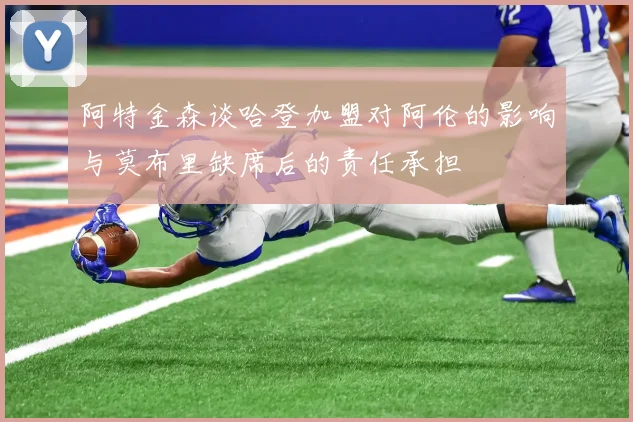 阿特金森谈哈登加盟对阿伦的影响与莫布里缺席后的责任承担