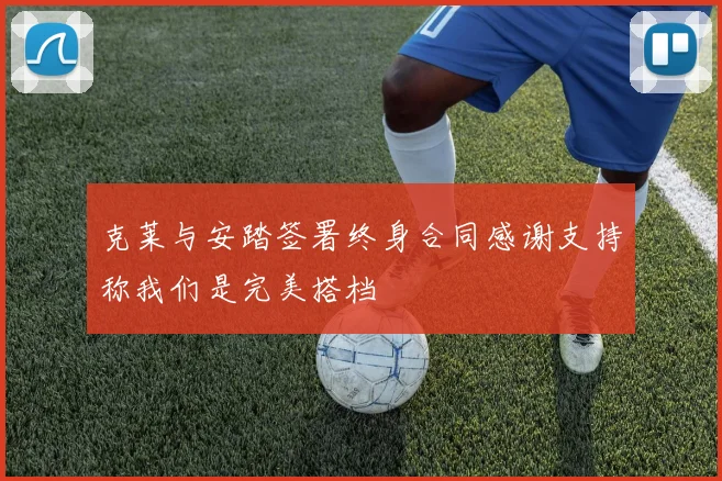 克莱与安踏签署终身合同感谢支持称我们是完美搭档