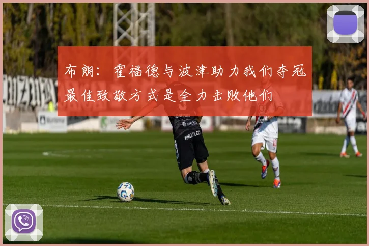 布朗：霍福德与波津助力我们夺冠最佳致敬方式是全力击败他们