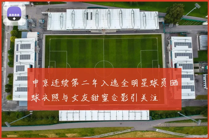 申京连续第二年入选全明星球员晒球衣照与女友甜蜜合影引关注