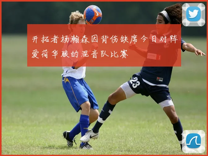 开拓者杨瀚森因背伤缺席今日对阵爱荷华狼的混音队比赛